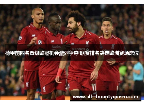 荷甲前四名晋级欧冠机会激烈争夺 联赛排名决定欧洲赛场席位