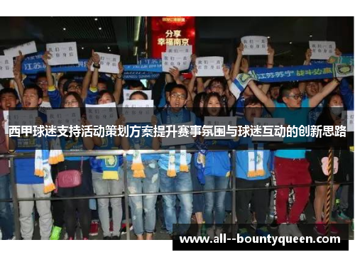 西甲球迷支持活动策划方案提升赛事氛围与球迷互动的创新思路 西甲球迷支持活动策划方案提升赛事氛围与球迷互动的创新思路
