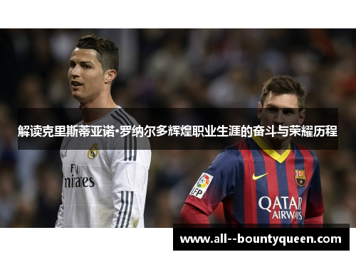 解读克里斯蒂亚诺·罗纳尔多辉煌职业生涯的奋斗与荣耀历程
