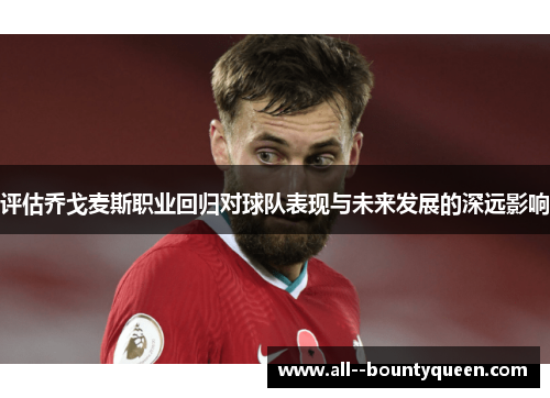 评估乔戈麦斯职业回归对球队表现与未来发展的深远影响