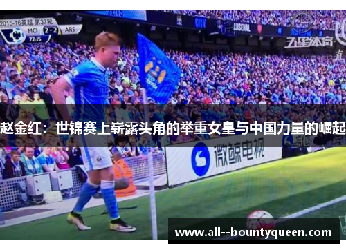 赵金红：世锦赛上崭露头角的举重女皇与中国力量的崛起