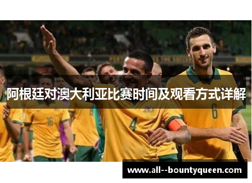 阿根廷对澳大利亚比赛时间及观看方式详解