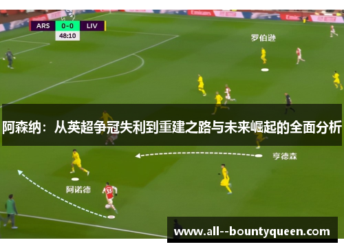 阿森纳:从英超争冠失利到重建之路与未来崛起的全面分析 阿森纳:从英超争冠失利到重建之路与未来崛起的全面分析