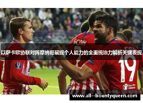 以萨卡欧协联对阵摩纳哥展现个人能力的全面统治力解析关键表现 以萨卡欧协联对阵摩纳哥展现个人能力的全面统治力解析关键表现