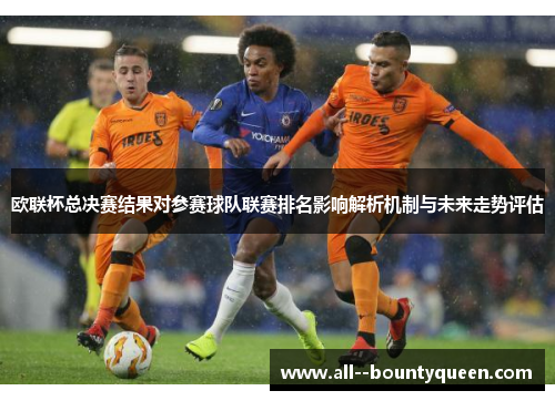 欧联杯总决赛结果对参赛球队联赛排名影响解析机制与未来走势评估 欧联杯总决赛结果对参赛球队联赛排名影响解析机制与未来走势评估