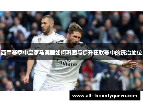 西甲赛季中皇家马德里如何巩固与提升在联赛中的统治地位