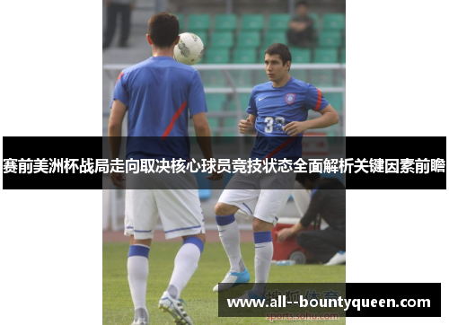 赛前美洲杯战局走向取决核心球员竞技状态全面解析关键因素前瞻 赛前美洲杯战局走向取决核心球员竞技状态全面解析关键因素前瞻