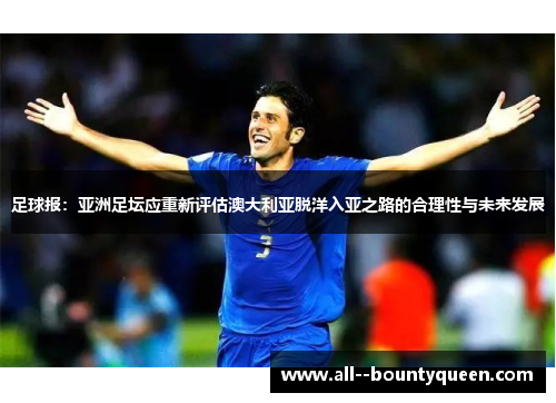 足球报:亚洲足坛应重新评估澳大利亚脱洋入亚之路的合理性与未来发展 足球报:亚洲足坛应重新评估澳大利亚脱洋入亚之路的合理性与未来发展