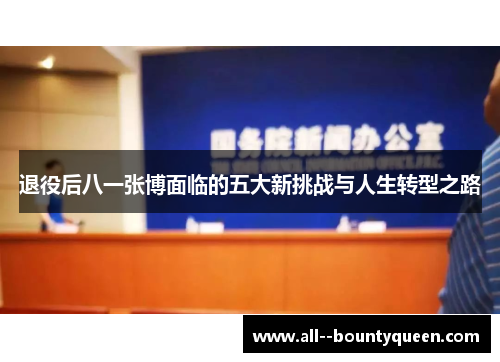 退役后八一张博面临的五大新挑战与人生转型之路 退役后八一张博面临的五大新挑战与人生转型之路