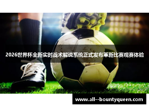 2026世界杯全新实时战术解说系统正式发布革新比赛观赛体验 2026世界杯全新实时战术解说系统正式发布革新比赛观赛体验