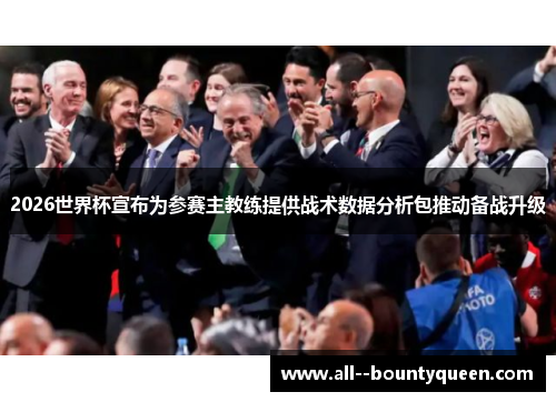 2026世界杯宣布为参赛主教练提供战术数据分析包推动备战升级 2026世界杯宣布为参赛主教练提供战术数据分析包推动备战升级