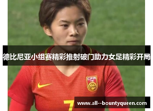 德比尼亚小组赛精彩推射破门助力女足精彩开局