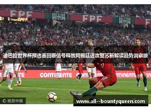 迪巴拉世界杯预选赛回暖信号释放阿根廷进攻复苏新解读趋势洞察版 迪巴拉世界杯预选赛回暖信号释放阿根廷进攻复苏新解读趋势洞察版
