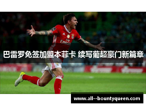 巴雷罗免签加盟本菲卡 续写葡超豪门新篇章 巴雷罗免签加盟本菲卡 续写葡超豪门新篇章